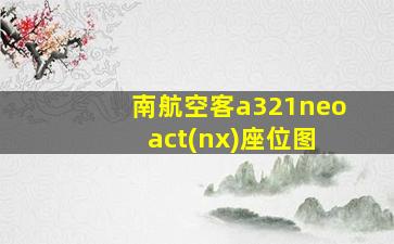 南航空客a321neo act(nx)座位图